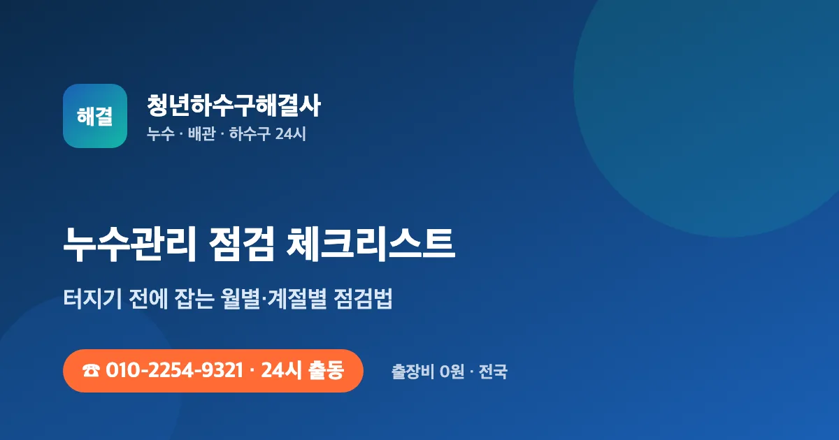 누수관리, 터지고 나서는 늦다 — 월별 점검 체크리스트 - 청년하수구해결사