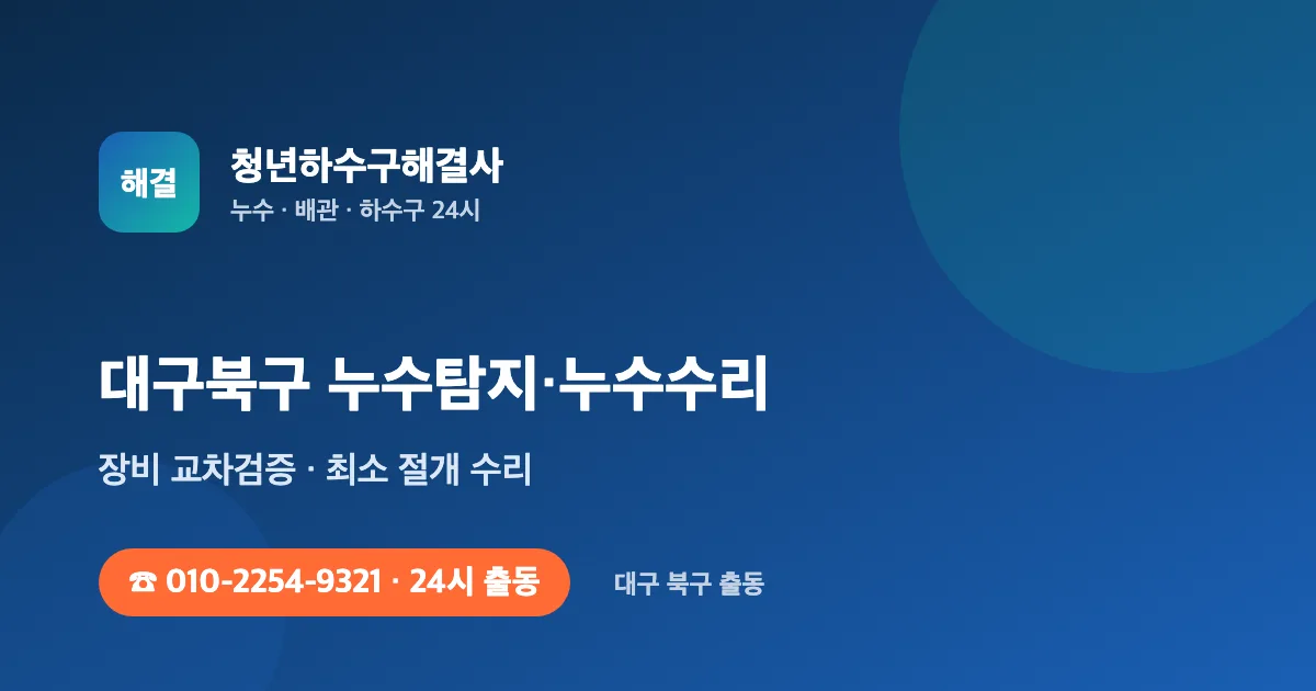 대구북구 누수탐지 누수수리 24시 출동 - 청년하수구해결사