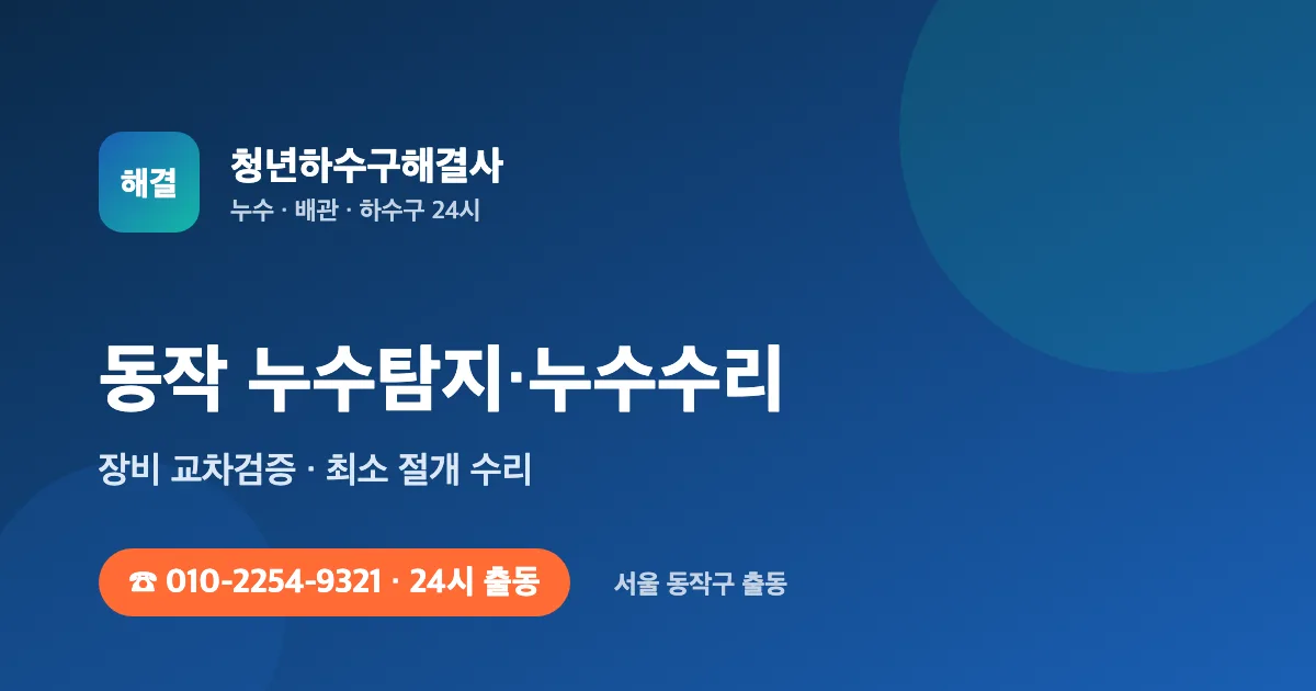 동작 누수탐지 누수수리 24시 출동 - 청년하수구해결사