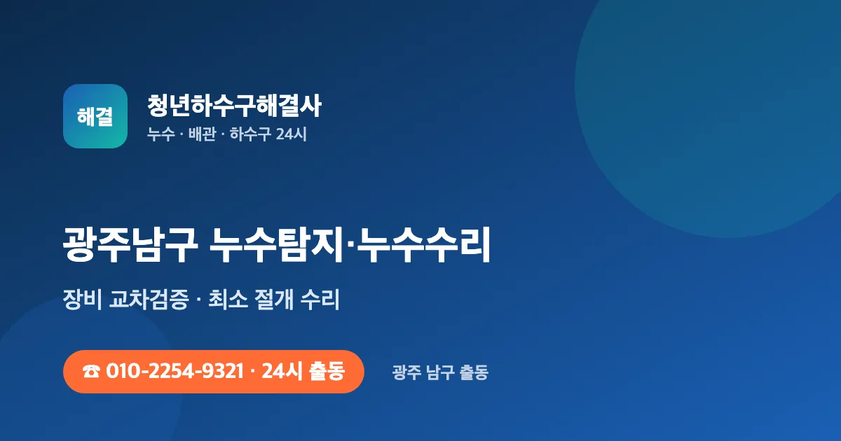 광주남구 누수탐지 누수수리 24시 출동 - 청년하수구해결사