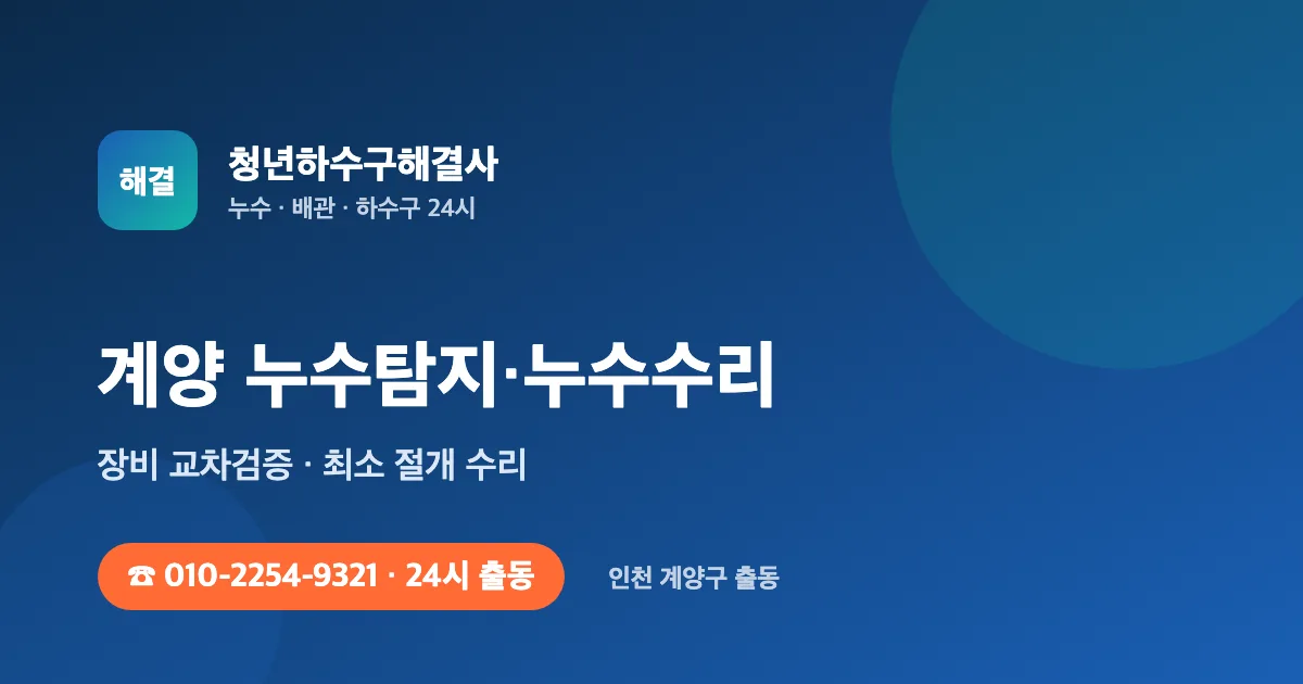계양 누수탐지 누수수리 24시 출동 - 청년하수구해결사