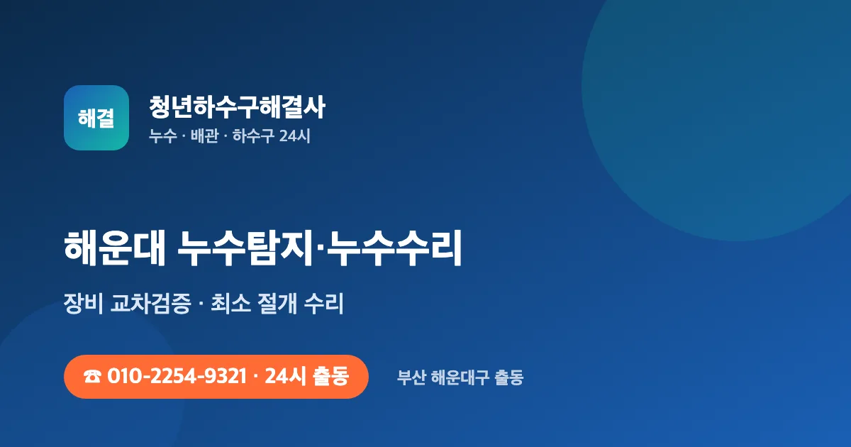 해운대 누수탐지 누수수리 24시 출동 - 청년하수구해결사