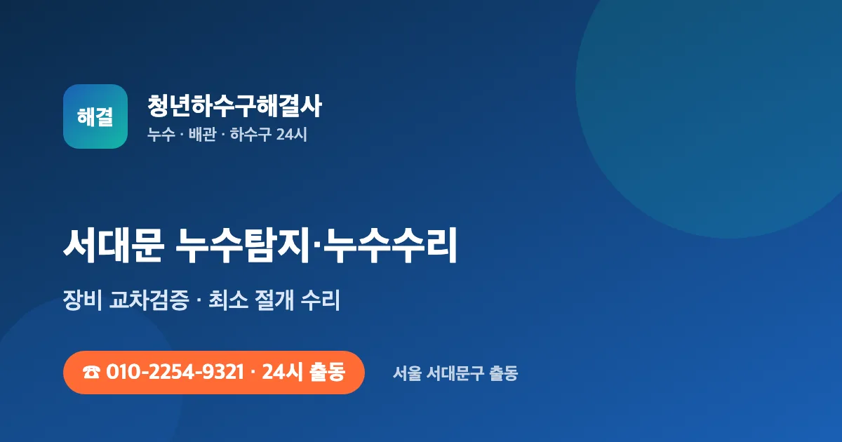 서대문 누수탐지 누수수리 24시 출동 - 청년하수구해결사