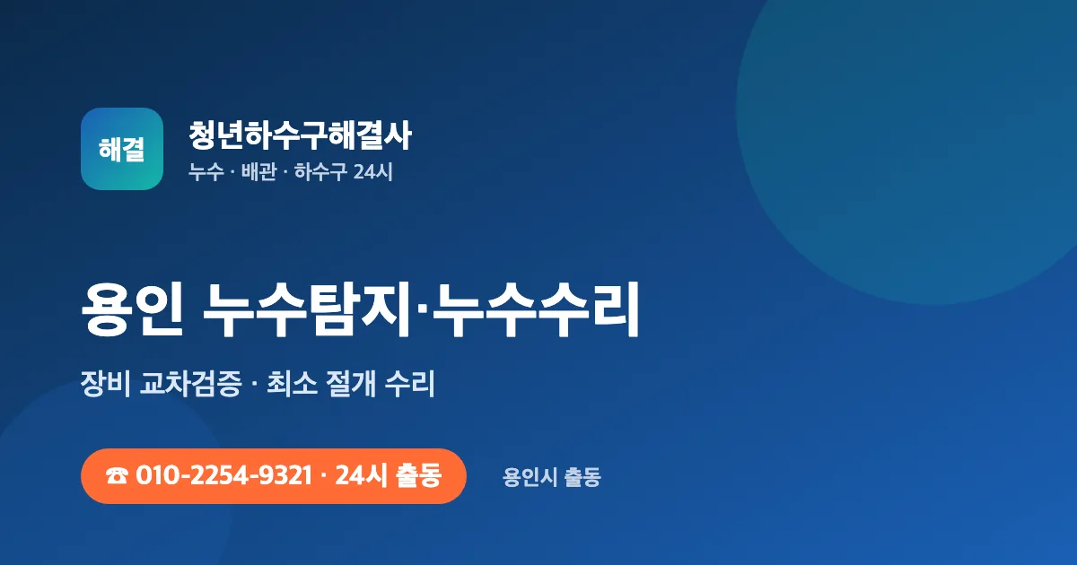 용인 누수탐지 누수수리 24시 출동 - 청년하수구해결사
