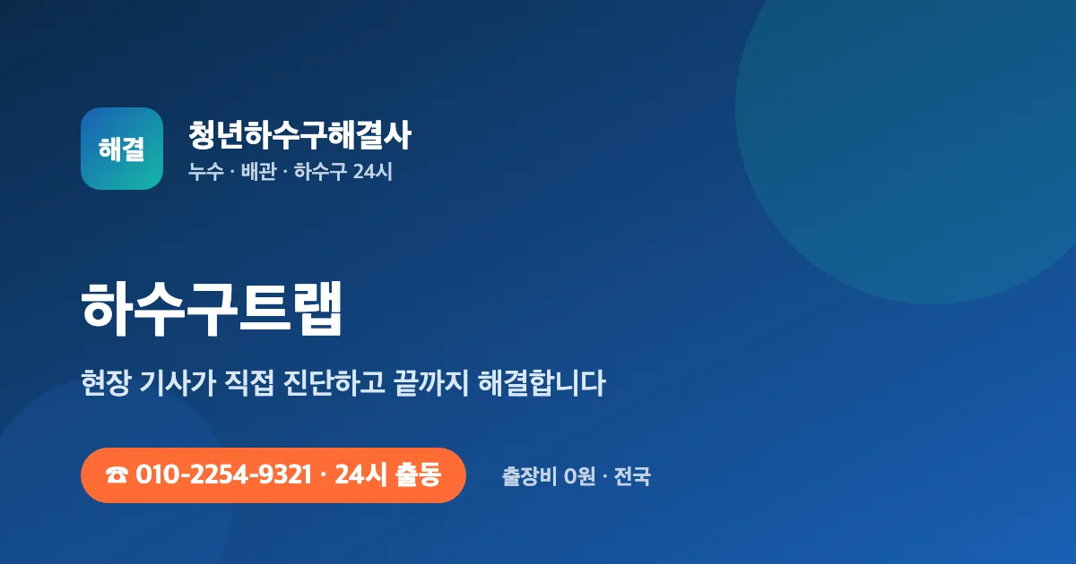 하수구트랩 전문 청년하수구해결사 - 24시 출동 출장비 0원